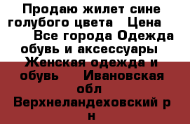 Продаю жилет сине-голубого цвета › Цена ­ 500 - Все города Одежда, обувь и аксессуары » Женская одежда и обувь   . Ивановская обл.,Верхнеландеховский р-н